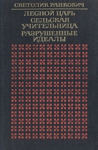 Светолик Ранкович - Лесной царь. Сельская учительница. Разрушенные идеалы (сборник)