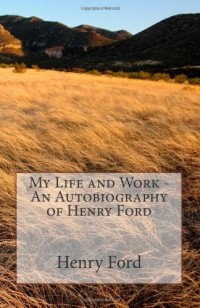  - My Life and Work - An Autobiography of Henry Ford 