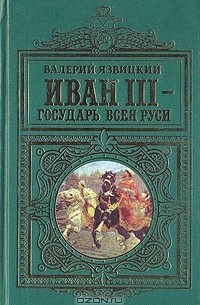 Валерий Язвицкий - Иван III - государь всея Руси. В двух томах. Том 1
