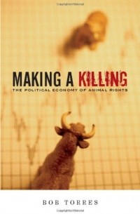 Bob Torres - Making a Killing: The Political Economy of Animal Rights 