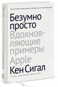 Кен Сигал - Безумно просто. Вдохновляющие примеры Apple