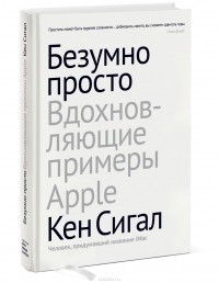 Кен Сигал - Безумно просто. Вдохновляющие примеры Apple