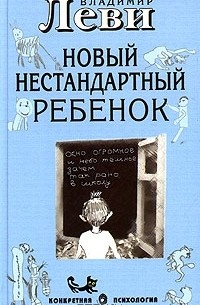 Владимир Леви - Как воспитывать родителей, или Новый нестандартный ребенок