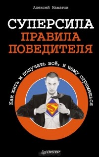 Алексей Маматов - Суперсила. Правила победителя. Как жить и получать все, к чему стремишься