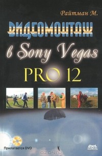 Михаил Райтман - Видеомонтаж в Sony Vegas Pro 12 (+ DVD)