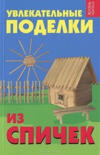 Е. Г. Дубовицкая - Увлекательные поделки из спичек