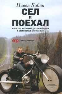 Павел Кобяк - Сел и поехал. Россия от Петербурга до Владивостока в свете мотоциклетных фар