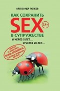 Александр Полеев - Как сохранить SEX в супружестве