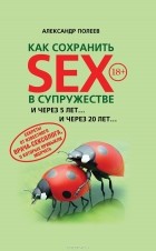 Александр Полеев - Как сохранить SEX в супружестве