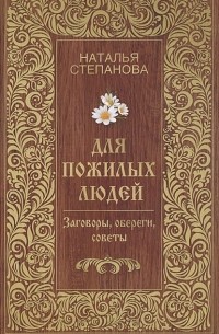 Наталья Степанова - Для пожилых людей. Заговоры, обереги, советы