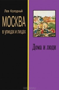 Лев Колодный - Москва в улицах и лицах. Дома и люди