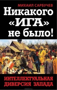 Михаил Сарбучев - Никакого "Ига" не было! Интеллектуальная диверсия Запада