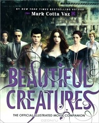 Mark Cotta Vaz - Beautiful Creatures: The Official Illustrated Movie Companion