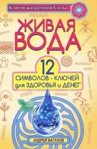 Андрей Ваганов - Живая вода. 12 символов-ключей для здоровья и денег