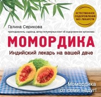 Галина Серикова - Момордика. Индийский лекарь на вашей даче