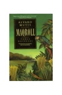 Alvaro Mutis - Maqroll: Three Novellas : The Snow of the Admiral/Ilona Comes With the Rain/UN Bel Morir