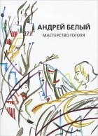 Андрей Белый - Собрание сочинений. Мастерство Гоголя