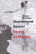 Татьяна Кузнецова - Мариинский балет: взгляд из Москвы