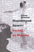 Татьяна Кузнецова - Мариинский балет: взгляд из Москвы