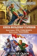 Сергей Садов - Князь Вольдемар Старинов. Книга 1. Уйти, чтобы выжить. Книга 2. Чужая война (сборник)