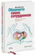 Джек Митчелл - Обнимите своих сотрудников. Прививка от жесткого менеджмента