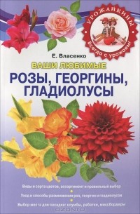Е. Власенко - Ваши любимые розы, георгины, гладиолусы