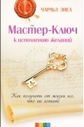 Чарльз Энел - Мастер-Ключ к исполнению желаний. Как получить от жизни все, что вы хотите