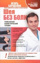 Игорь Борщенко - Шея без боли. Уникальный изометрический тренинг