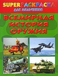 Андрей Рахманов - Всемирная история оружия. Superраскраска для мальчиков