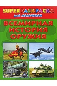 Андрей Рахманов - Всемирная история оружия. Superраскраска для мальчиков