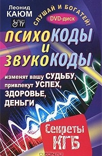 Леонид Каюм - Психокоды и звукокоды, которые изменят вашу судьбу, привлекут успех, здоровье, деньги. Секреты КГБ (+ DVD-ROM)