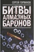 Сергей Горяинов - Битвы алмазных баронов
