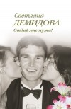 Светлана Демидова - Отдай мне мужа!