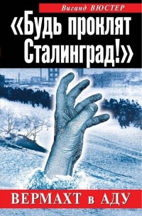 Виганд Вюстер - «Будь проклят Сталинград!» Вермахт в аду