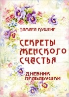 Тамара Кушнир - Секреты женского счастья. Дневник прабабушки
