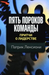 Патрик Ленсиони - Пять пороков команды. Притчи о лидерстве