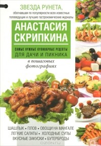 Анастасия Скрипкина - Самые нужные кулинарные рецепты для дачи и пикника