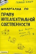 Анна Рождествина - Шпаргалка по праву интеллектуальной собственности