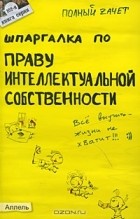 Анна Рождествина - Шпаргалка по праву интеллектуальной собственности