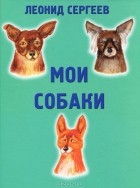 Леонид Сергеев - Мои собаки (сборник)