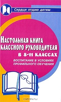  - Настольная книга классного руководителя в 8-11 классах. Воспитание в условиях профильного обучения
