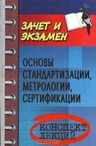 Басаков Михаил Иванович - Основы стандартизации, метрологии, сертификации. Конспект лекций