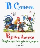 В. Сутеев - Разные колеса. Сказки про находчивых зверей (сборник)