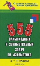 Эдуард Балаян - 555 олимпиадных и занимательных задач по математике. 5-11 классы