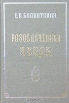 Е. П. Блаватская - Разоблаченная Изида. Том 1. Наука