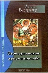 Анни Безант - Эзотерическое христианство, или Малые мистерии