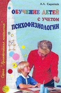 А. Л. Сиротюк - Обучение детей с учетом психофизиологии. Практическое руководство для учителей и родителей