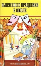 Людмила Уланова - Выпускные праздники в школе. Сценарии, песни, поздравления
