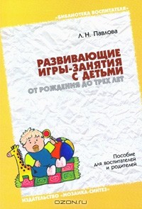 Любовь Павлова - Развивающие игры-занятия с детьми от рождения до трех лет. Пособие для воспитателей и родителей