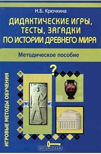 Н. Б. Крючкина - Дидактические игры, тесты, загадки по истории древнего мира. Методическое пособие
